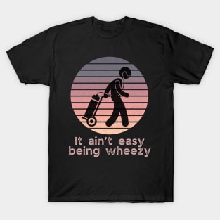 It ain’t easy being wheezy (on oxygen) T-Shirt